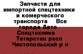 Запчасти для импортной спецтехники  и комерческого транспорта. - Все города Авто » Спецтехника   . Татарстан респ.,Чистопольский р-н
